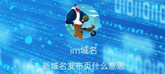 im域名 新域名发布页什么意思？